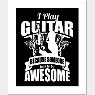 I Play Guitar Because Someone Has To Be Awesome Posters and Art